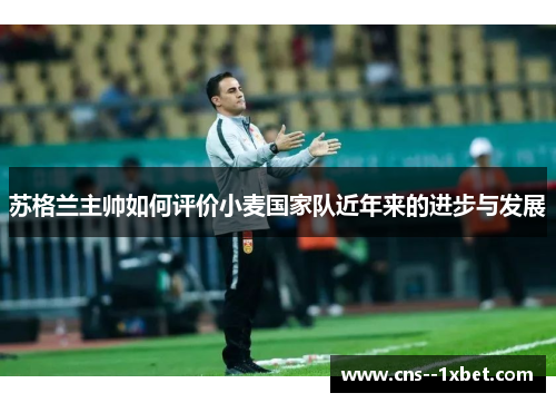 苏格兰主帅如何评价小麦国家队近年来的进步与发展