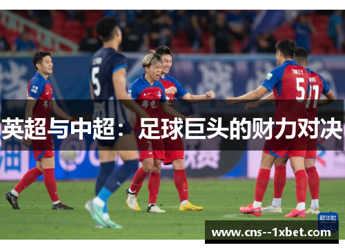 英超与中超:足球巨头的财力对决 英超与中超:足球巨头的财力对决