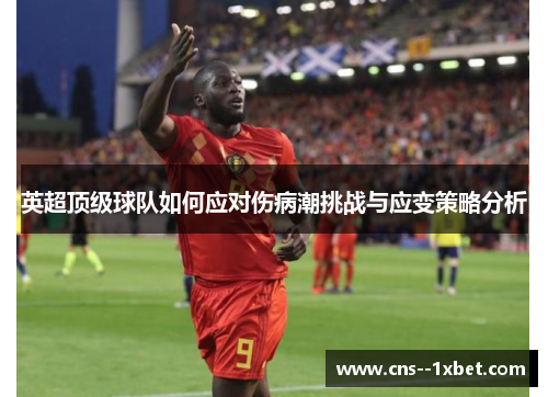 英超顶级球队如何应对伤病潮挑战与应变策略分析 英超顶级球队如何应对伤病潮挑战与应变策略分析