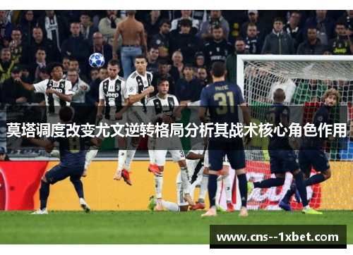 莫塔调度改变尤文逆转格局分析其战术核心角色作用 莫塔调度改变尤文逆转格局分析其战术核心角色作用