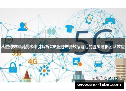从进球效率到战术牵引解析C罗亚冠关键数据背后的胜负逻辑团队效应 从进球效率到战术牵引解析C罗亚冠关键数据背后的胜负逻辑团队效应
