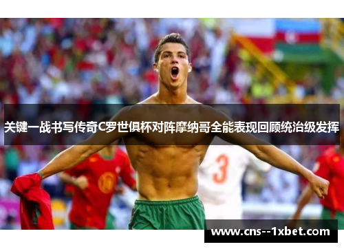 关键一战书写传奇C罗世俱杯对阵摩纳哥全能表现回顾统治级发挥 关键一战书写传奇C罗世俱杯对阵摩纳哥全能表现回顾统治级发挥