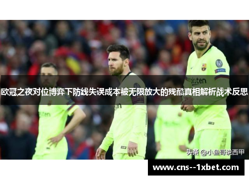 欧冠之夜对位博弈下防线失误成本被无限放大的残酷真相解析战术反思 欧冠之夜对位博弈下防线失误成本被无限放大的残酷真相解析战术反思