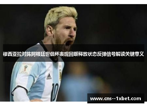穆西亚拉对阵阿根廷世俱杯表现回暖释放状态反弹信号解读关键意义 穆西亚拉对阵阿根廷世俱杯表现回暖释放状态反弹信号解读关键意义