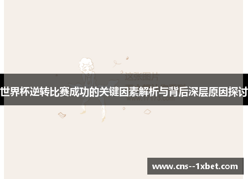 世界杯逆转比赛成功的关键因素解析与背后深层原因探讨 世界杯逆转比赛成功的关键因素解析与背后深层原因探讨