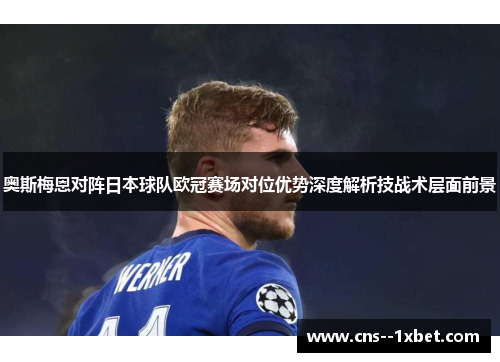 奥斯梅恩对阵日本球队欧冠赛场对位优势深度解析技战术层面前景 奥斯梅恩对阵日本球队欧冠赛场对位优势深度解析技战术层面前景