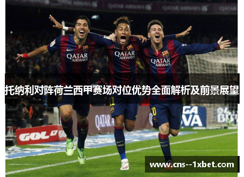 托纳利对阵荷兰西甲赛场对位优势全面解析及前景展望 托纳利对阵荷兰西甲赛场对位优势全面解析及前景展望