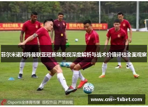 菲尔米诺对阵曼联亚冠赛场表现深度解析与战术价值评估全面观察