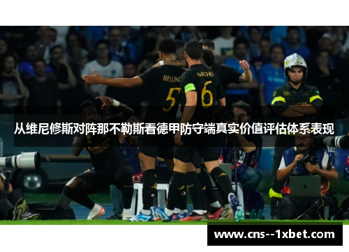 从维尼修斯对阵那不勒斯看德甲防守端真实价值评估体系表现 从维尼修斯对阵那不勒斯看德甲防守端真实价值评估体系表现