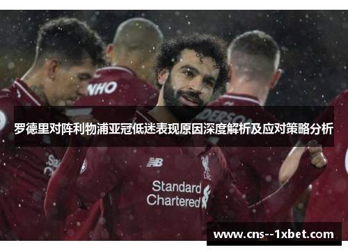 罗德里对阵利物浦亚冠低迷表现原因深度解析及应对策略分析 罗德里对阵利物浦亚冠低迷表现原因深度解析及应对策略分析