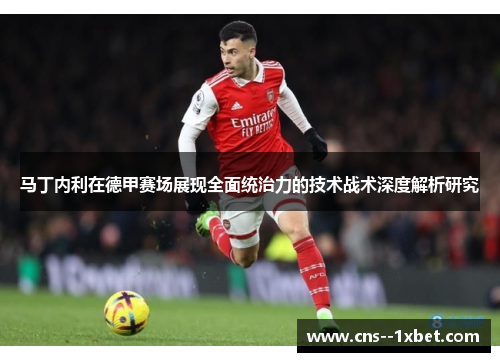 马丁内利在德甲赛场展现全面统治力的技术战术深度解析研究 马丁内利在德甲赛场展现全面统治力的技术战术深度解析研究