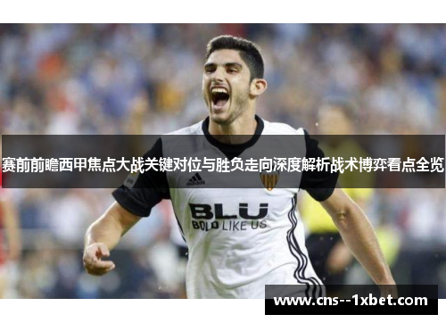 赛前前瞻西甲焦点大战关键对位与胜负走向深度解析战术博弈看点全览