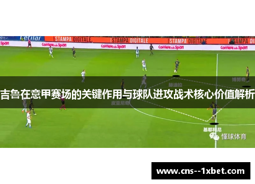 吉鲁在意甲赛场的关键作用与球队进攻战术核心价值解析