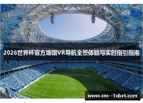 2026世界杯官方场馆VR导航全景体验与实时指引指南 2026世界杯官方场馆VR导航全景体验与实时指引指南