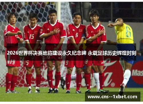 2026世界杯决赛地将建设永久纪念碑 永载足球历史辉煌时刻 2026世界杯决赛地将建设永久纪念碑 永载足球历史辉煌时刻
