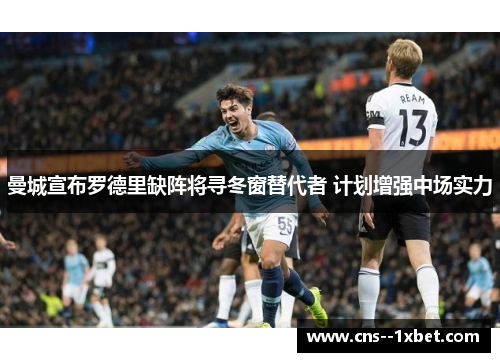 曼城宣布罗德里缺阵将寻冬窗替代者 计划增强中场实力 曼城宣布罗德里缺阵将寻冬窗替代者 计划增强中场实力