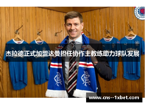 杰拉德正式加盟达曼担任协作主教练助力球队发展