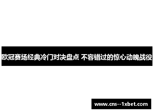 欧冠赛场经典冷门对决盘点 不容错过的惊心动魄战役 欧冠赛场经典冷门对决盘点 不容错过的惊心动魄战役