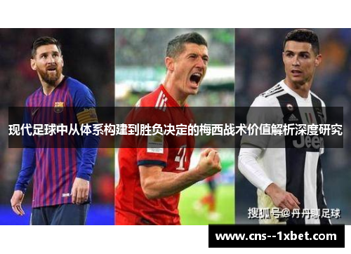 现代足球中从体系构建到胜负决定的梅西战术价值解析深度研究 现代足球中从体系构建到胜负决定的梅西战术价值解析深度研究
