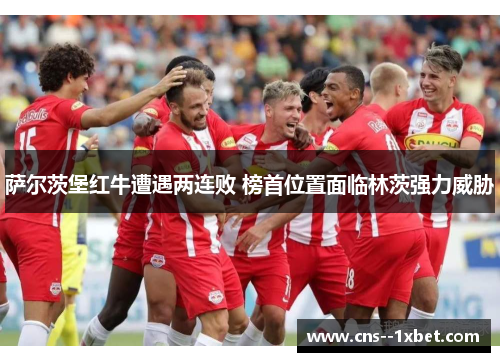 萨尔茨堡红牛遭遇两连败 榜首位置面临林茨强力威胁 萨尔茨堡红牛遭遇两连败 榜首位置面临林茨强力威胁