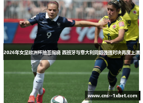 2026年女足欧洲杯抽签揭晓 西班牙与意大利同组强强对决再度上演