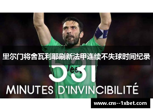 里尔门将舍瓦利耶刷新法甲连续不失球时间纪录 里尔门将舍瓦利耶刷新法甲连续不失球时间纪录