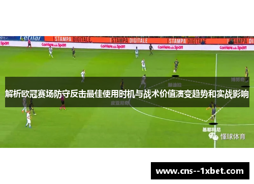 解析欧冠赛场防守反击最佳使用时机与战术价值演变趋势和实战影响 解析欧冠赛场防守反击最佳使用时机与战术价值演变趋势和实战影响