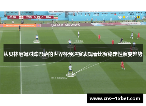 从贝林厄姆对阵巴萨的世界杯预选赛表现看比赛稳定性演变趋势 从贝林厄姆对阵巴萨的世界杯预选赛表现看比赛稳定性演变趋势