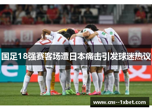 国足18强赛客场遭日本痛击引发球迷热议