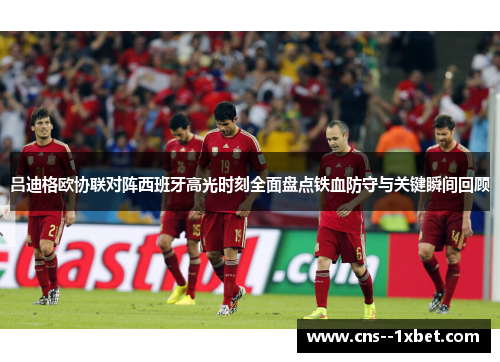 吕迪格欧协联对阵西班牙高光时刻全面盘点铁血防守与关键瞬间回顾 吕迪格欧协联对阵西班牙高光时刻全面盘点铁血防守与关键瞬间回顾