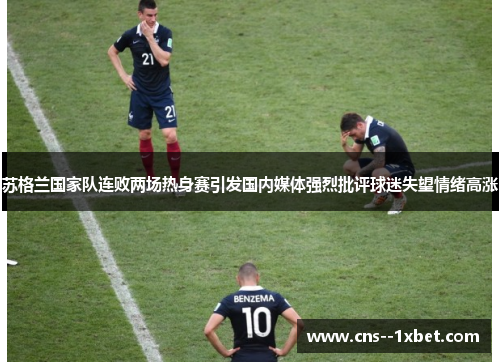 苏格兰国家队连败两场热身赛引发国内媒体强烈批评球迷失望情绪高涨 苏格兰国家队连败两场热身赛引发国内媒体强烈批评球迷失望情绪高涨